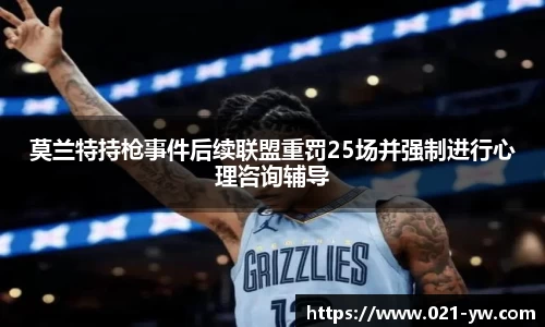 莫兰特持枪事件后续联盟重罚25场并强制进行心理咨询辅导