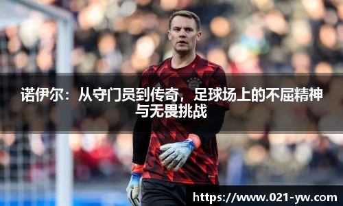 诺伊尔：从守门员到传奇，足球场上的不屈精神与无畏挑战