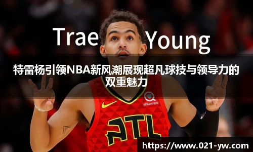 特雷杨引领NBA新风潮展现超凡球技与领导力的双重魅力
